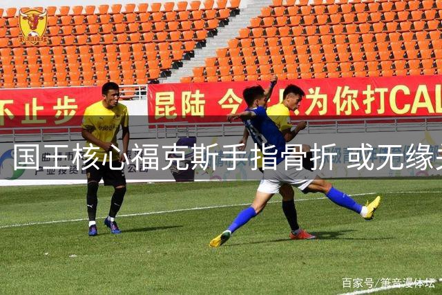 国王核心福克斯手指骨折 或无缘关键第五场