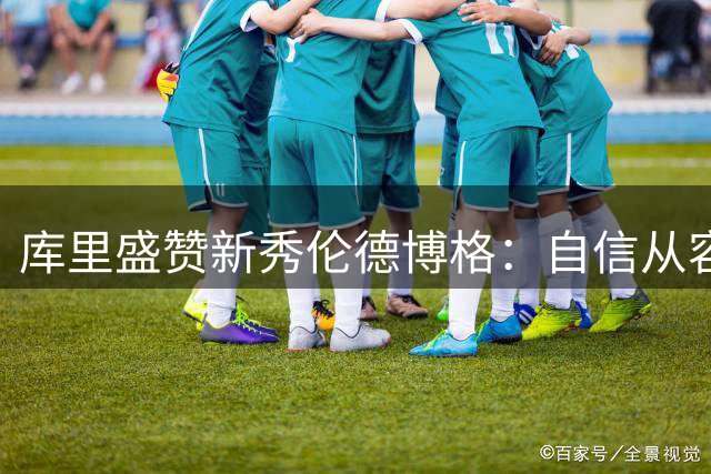 库里盛赞新秀伦德博格：自信从容的冠军球员为球队注入活力