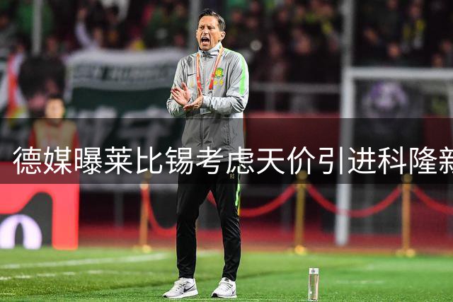 德媒曝莱比锡考虑天价引进科隆新星 转会费或破队史纪录