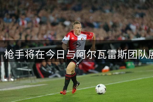 枪手将在今日与阿尔瓦雷斯团队展开关键谈判