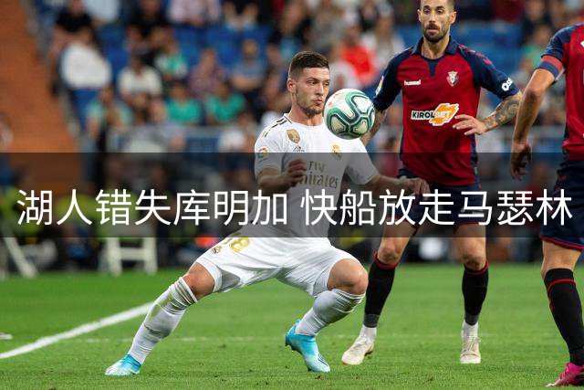 湖人错失库明加 快船放走马瑟林 文班奖项前景看好