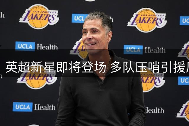 英超新星即将登场 多队压哨引援周末亮相